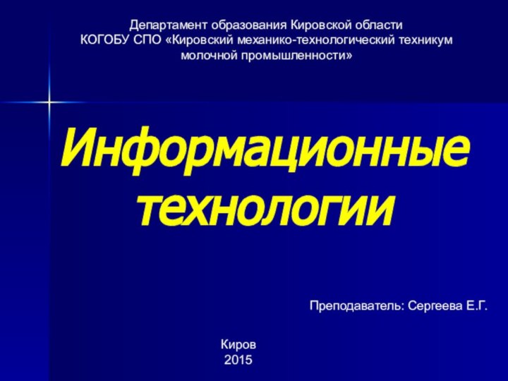 Информационные технологииДепартамент образования Кировской областиКОГОБУ СПО «Кировский механико-технологический техникум молочной промышленности»Преподаватель: Сергеева Е.Г.Киров 2015