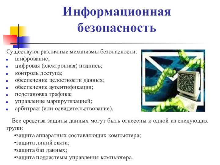 Информационная безопасностьСуществуют различные механизмы безопасности: шифрование;цифровая (электронная) подпись;контроль доступа;обеспечение целостности данных;обеспечение аутентификации;подстановка