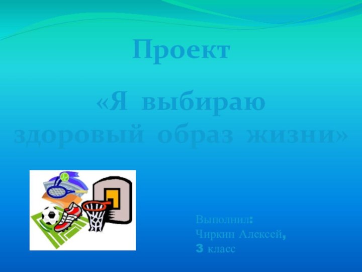 Выполнил: Чиркин Алексей, 3 классПроект«Я выбираюздоровый образ жизни»