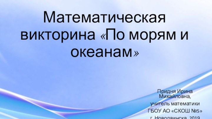 Математическая викторина «По морям и океанам»Придня Ирина Михайловна,учитель математики ГБОУ АО «СКОШ №5»г. Новодвинска, 2019