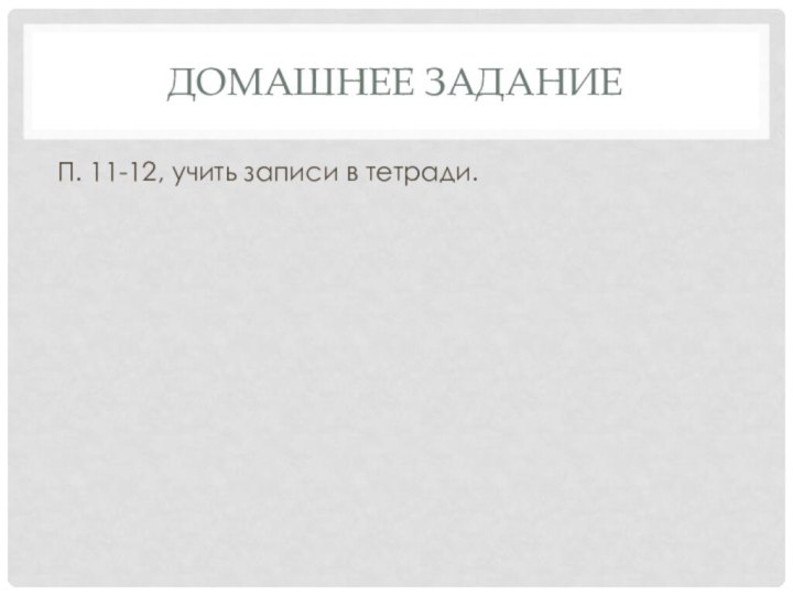 Домашнее заданиеП. 11-12, учить записи в тетради.