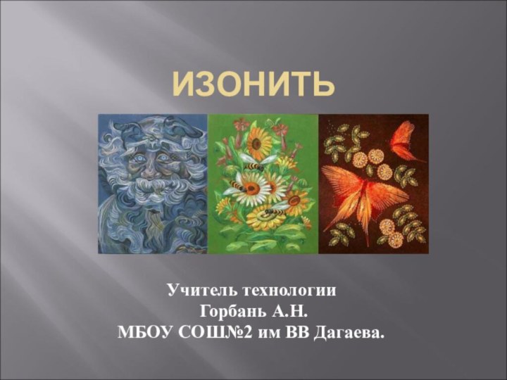 ИЗОНИТЬУчитель технологии Горбань А.Н.МБОУ СОШ№2 им ВВ Дагаева.