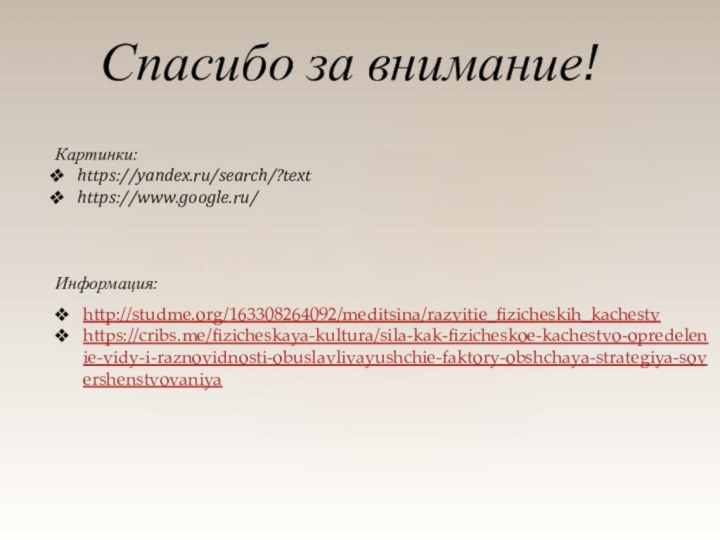 Картинки:https://yandex.ru/search/?texthttps://www.google.ru/Информация:  Спасибо за внимание!http://studme.org/163308264092/meditsina/razvitie_fizicheskih_kachestvhttps://cribs.me/fizicheskaya-kultura/sila-kak-fizicheskoe-kachestvo-opredelenie-vidy-i-raznovidnosti-obuslavlivayushchie-faktory-obshchaya-strategiya-sovershenstvovaniya