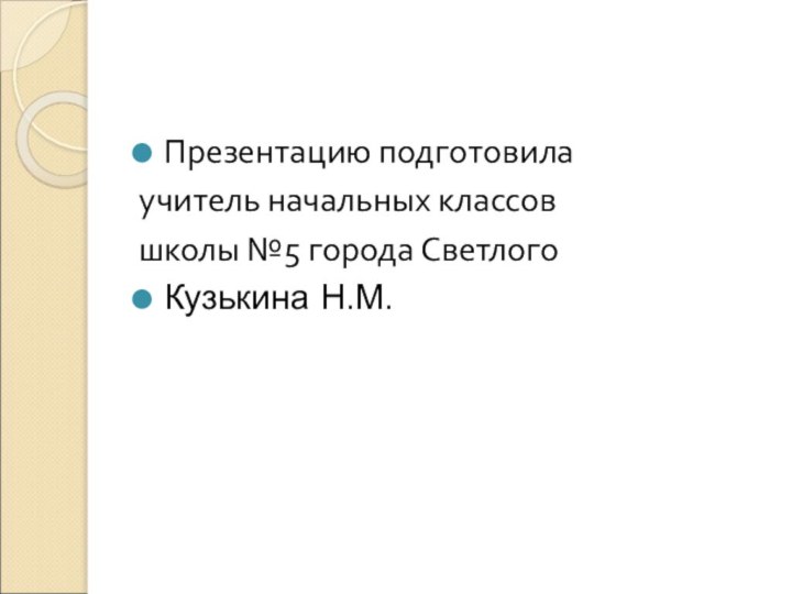 Презентацию подготовилаучитель начальных классовшколы №5 города СветлогоКузькина Н.М.