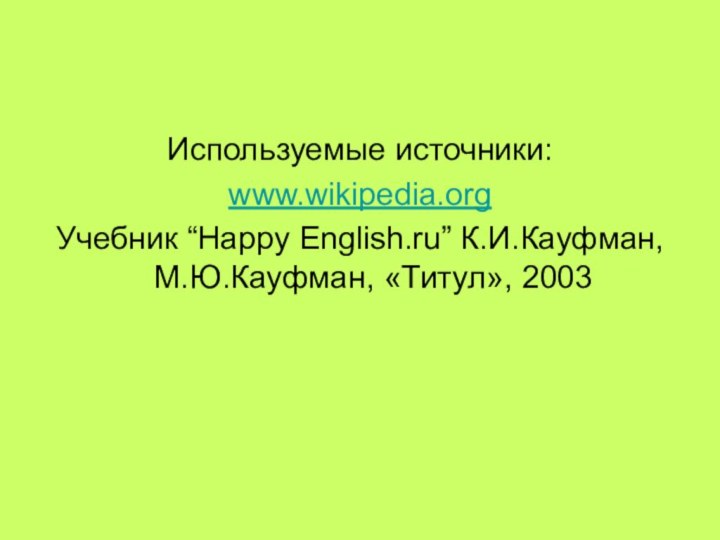 Используемые источники:www.wikipedia.orgУчебник “Happy English.ru” К.И.Кауфман, М.Ю.Кауфман, «Титул», 2003