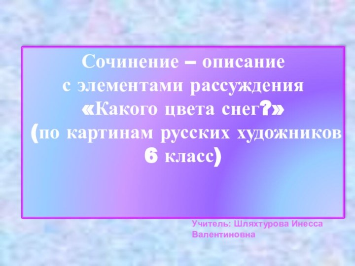 Сочинение – описание с элементами рассуждения«Какого цвета снег?» (по картинам русских художников6