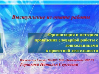 Выступление из опыта работы:Организация и методика проведения словарной работы с дошкольниками в проектной деятельностии