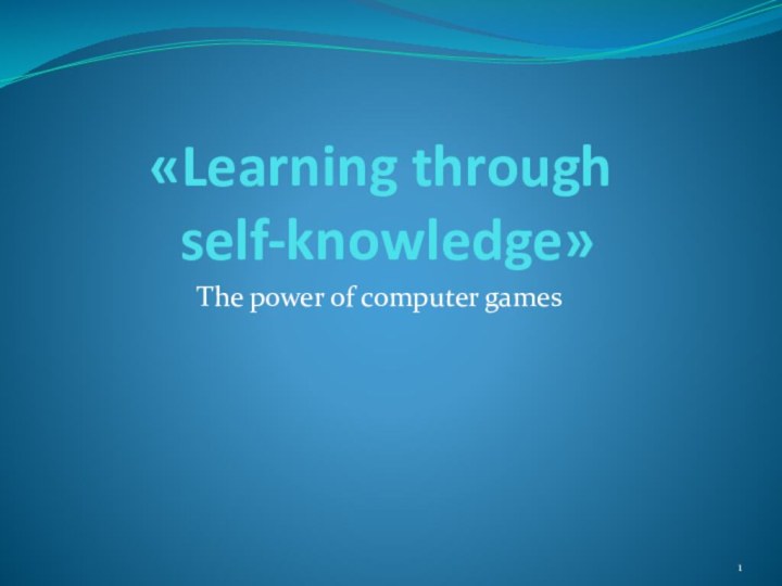 «Learning through  self-knowledge»The power of computer games