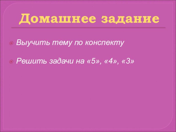 Выучить тему по конспектуРешить задачи на «5», «4», «3»Домашнее задание