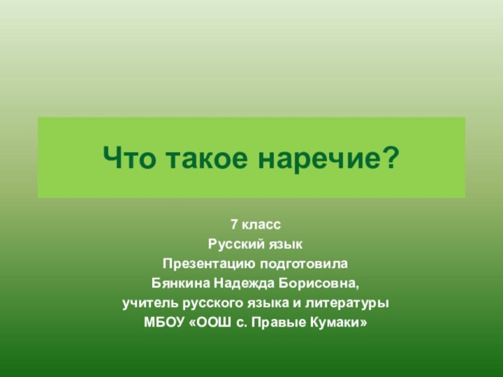 Что такое наречие?7 классРусский языкПрезентацию подготовила Бянкина Надежда Борисовна,учитель русского языка и