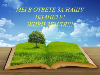 Мы в ответе за нашу планету! Живи Земля!