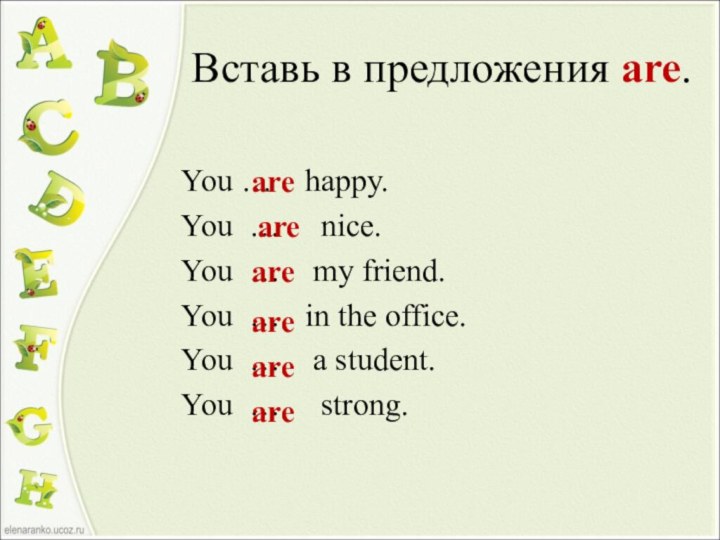 Вставь в предложения are.You …  happy.You …   nice.You …