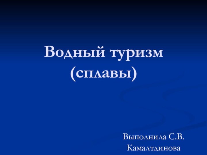 Водный туризм(сплавы)Выполнила С.В.Камалтдинова