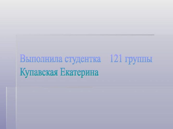 Выполнила студентка  121 группы  Купавская Екатерина