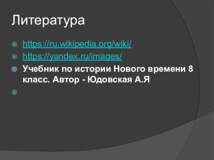 Литератураhttps://ru.wikipedia.org/wiki/https://yandex.ru/images/Учебник по истории Нового времени 8 класс. Автор - Юдовская А.Я