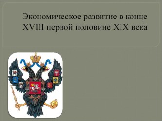 Презентация по истории России на тему: Экономическое развитие в конце XVIII первой половине XIX (10 класс)