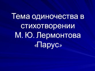 Тема одиночества в стихотворении М. Ю. Лермонтова ПарусПарус, анализ стихотворения Лермонтова