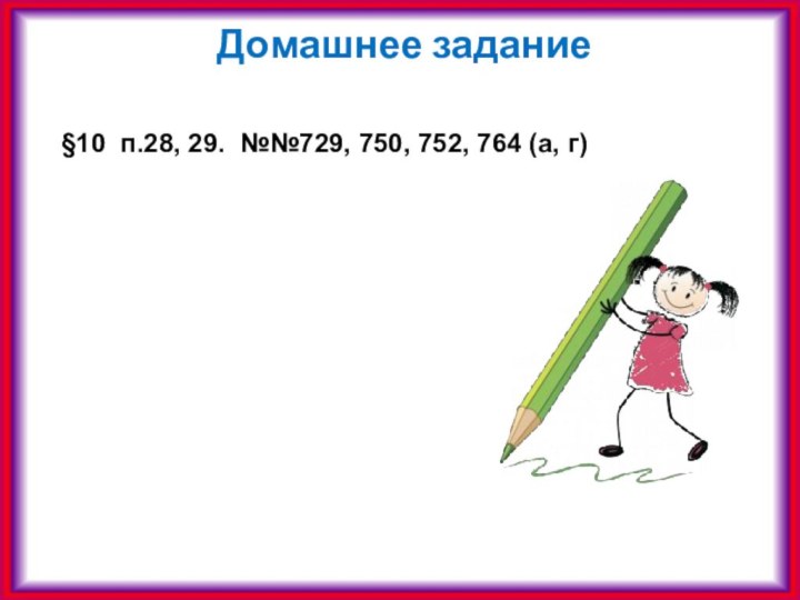 Домашнее задание§10 п.28, 29. №№729, 750, 752, 764 (а, г)Желаю удачи!