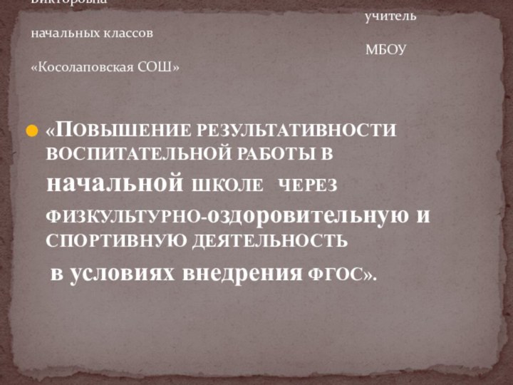 «ПОВЫШЕНИЕ РЕЗУЛЬТАТИВНОСТИ ВОСПИТАТЕЛЬНОЙ РАБОТЫ В  начальной ШКОЛЕ  ЧЕРЕЗ ФИЗКУЛЬТУРНО-оздоровительную и