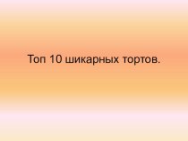 Презентация по технологии 10 шикарных тортов