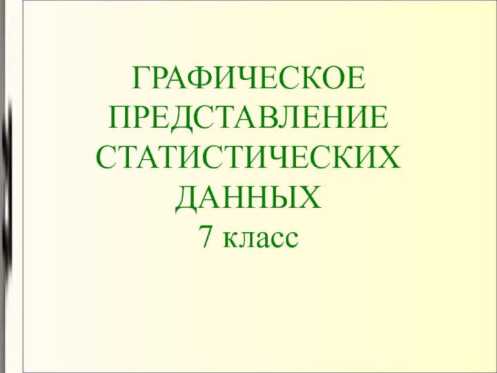 ГРАФИЧЕСКОЕ ПРЕДСТАВЛЕНИЕ СТАТИСТИЧЕСКИХ ДАННЫХ  7 класс