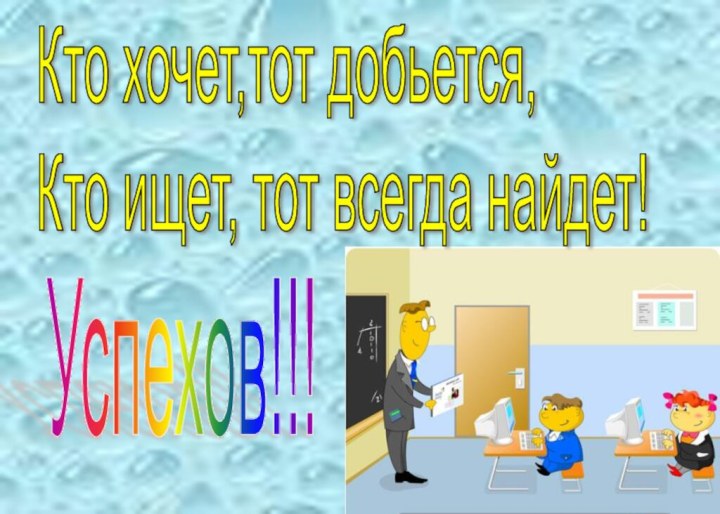 Кто хочет,тот добьется,  Кто ищет, тот всегда найдет! Успехов!!!