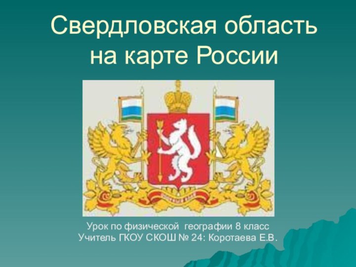 Свердловская область на карте РоссииУрок по физической географии 8 класс Учитель ГКОУ