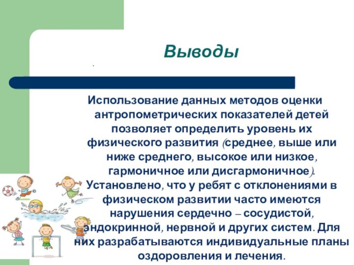 ВыводыИспользование данных методов оценки антропометрических показателей детей позволяет определить уровень их физического