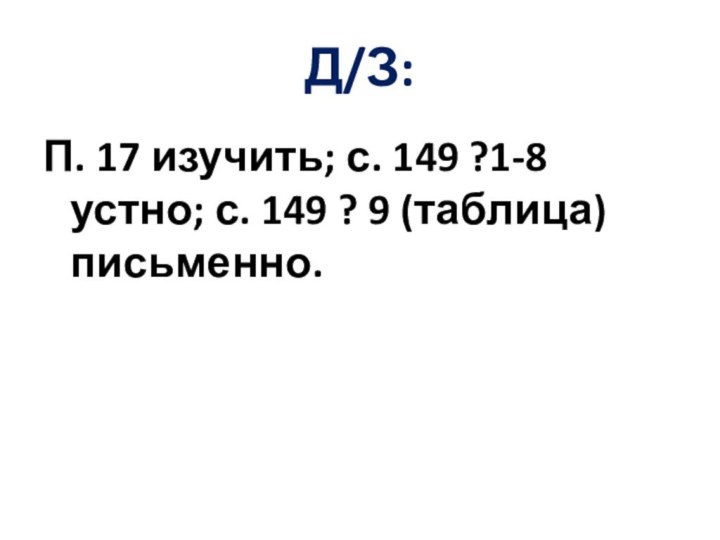 Д/З:П. 17 изучить; с. 149 ?1-8 устно; с. 149 ? 9 (таблица) письменно.