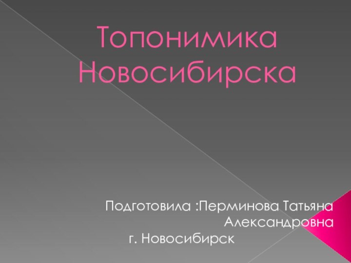 Топонимика Новосибирска Подготовила :Перминова Татьяна Александровнаг. Новосибирск