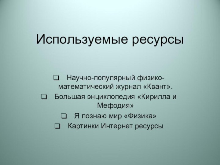 Используемые ресурсы Научно-популярный физико-математический журнал «Квант».Большая энциклопедия «Кирилла и Мефодия»Я познаю мир «Физика»Картинки Интернет ресурсы