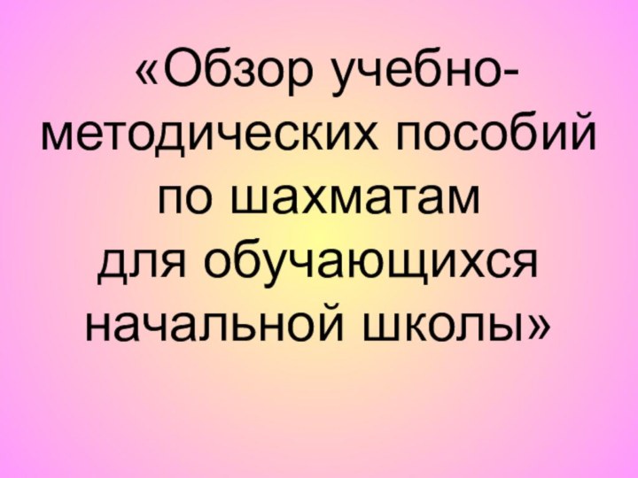 «Обзор учебно-методических пособий по шахматам для обучающихся начальной школы»