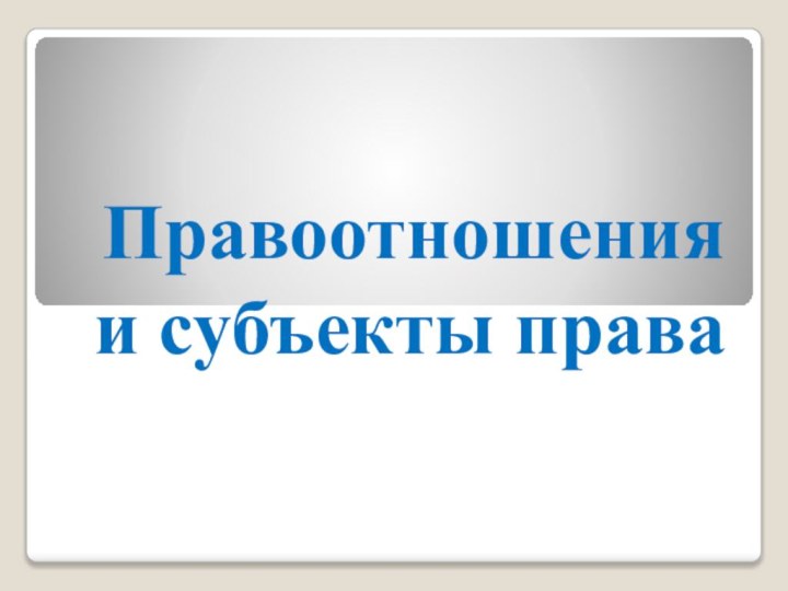 Правоотношения и субъекты права