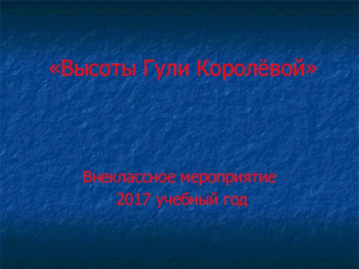 «Высоты Гули Королёвой»Внеклассное мероприятие 2017 учебный год