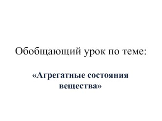 Презентация по физике на тему Обобщающий урок по агрегатным состояниям вещества