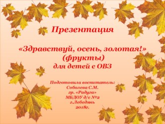 Презентация Здравствуй, осень,золотая (фрукты) для детей с ОВЗ