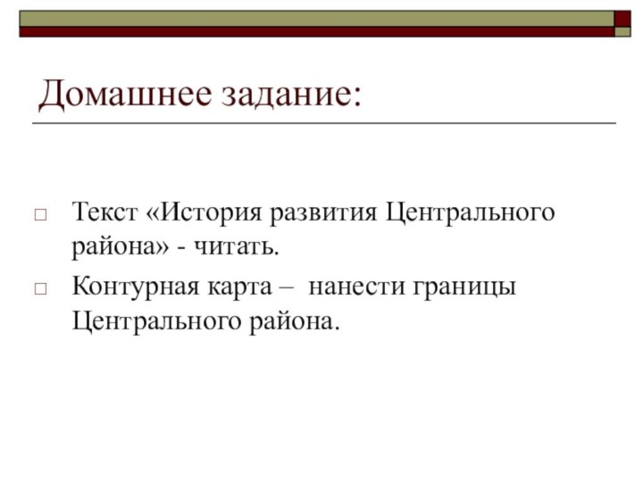 Домашнее задание:Текст «История развития Центрального района» - читать.Контурная карта – нанести границы Центрального района.