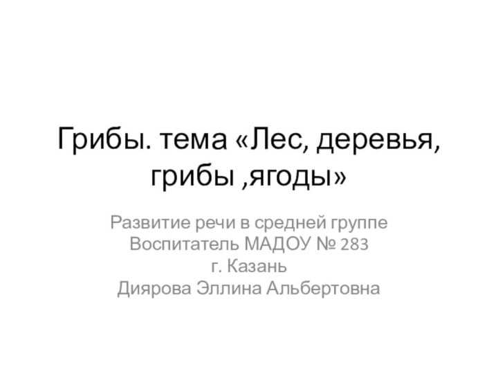 Грибы. тема «Лес, деревья, грибы ,ягоды»Развитие речи в средней группеВоспитатель МАДОУ № 283г. КазаньДиярова Эллина Альбертовна