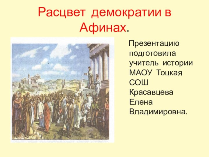 Расцвет демократии в Афинах.  Презентацию подготовила учитель истории МАОУ Тоцкая СОШ Красавцева Елена Владимировна.