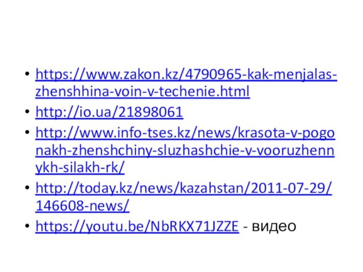 https://www.zakon.kz/4790965-kak-menjalas-zhenshhina-voin-v-techenie.htmlhttp://io.ua/21898061http://www.info-tses.kz/news/krasota-v-pogonakh-zhenshchiny-sluzhashchie-v-vooruzhennykh-silakh-rk/http://today.kz/news/kazahstan/2011-07-29/146608-news/https://youtu.be/NbRKX71JZZE - видео