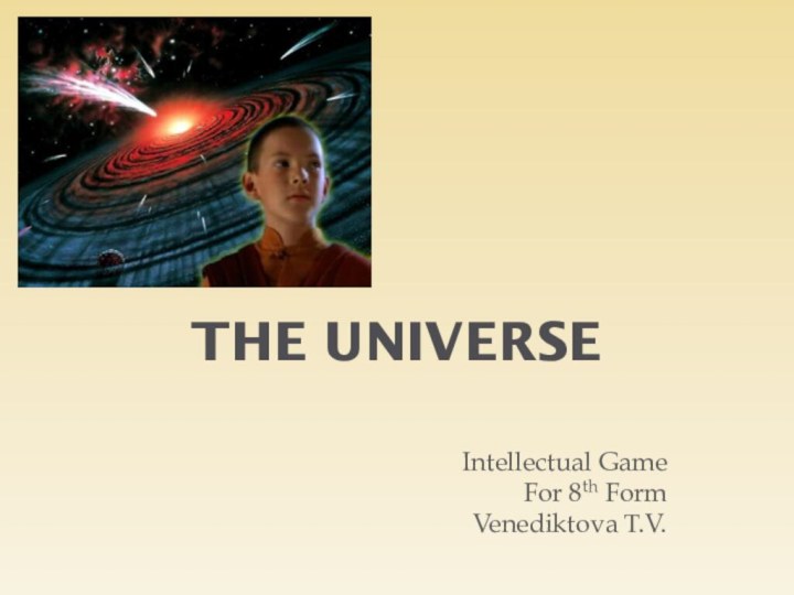 The UniverseIntellectual Game For 8th FormVenediktova T.V.