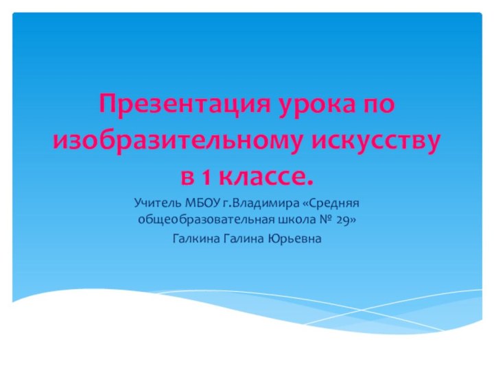 Презентация урока по изобразительному искусству в 1 классе.Учитель МБОУ г.Владимира «Средняя общеобразовательная