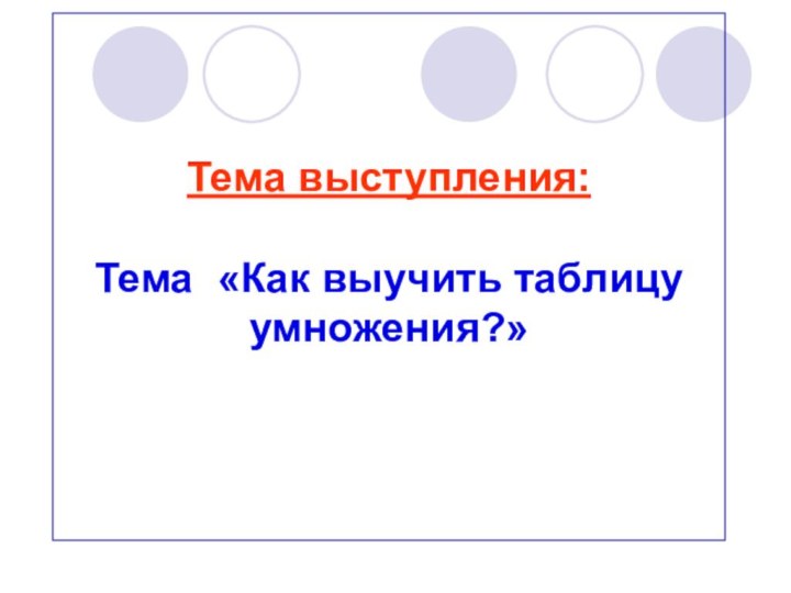 Тема выступления:  Тема «Как выучить таблицу умножения?»