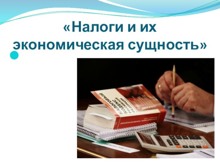 «Налоги и их экономическая сущность»