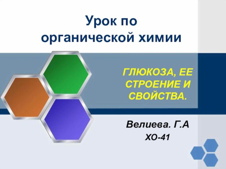 Урок по органической химииГЛЮКОЗА, ЕЕ СТРОЕНИЕ И СВОЙСТВА.Велиева. Г.АХО-41