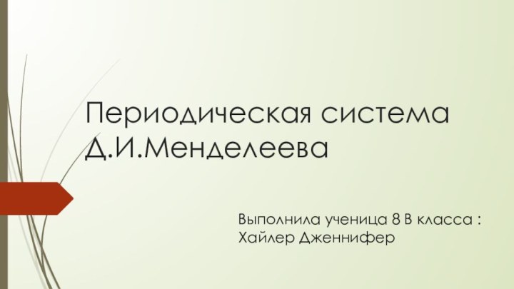 Периодическая система Д.И.Менделеева Выполнила ученица 8 В класса :Хайлер Дженнифер