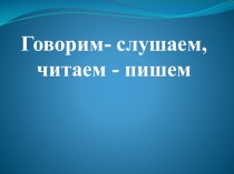 Презентация по риторике на тему Говорим – слушаем, читаем – пишем (1 класс)