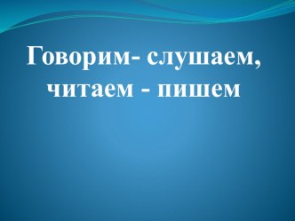 Презентация по риторике на тему Говорим – слушаем, читаем – пишем (1 класс)