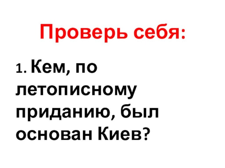 Проверь себя:1. Кем, по летописному приданию, был основан Киев?