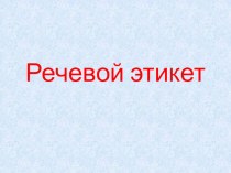 Презентация по русскому родному языку Речевой этикет